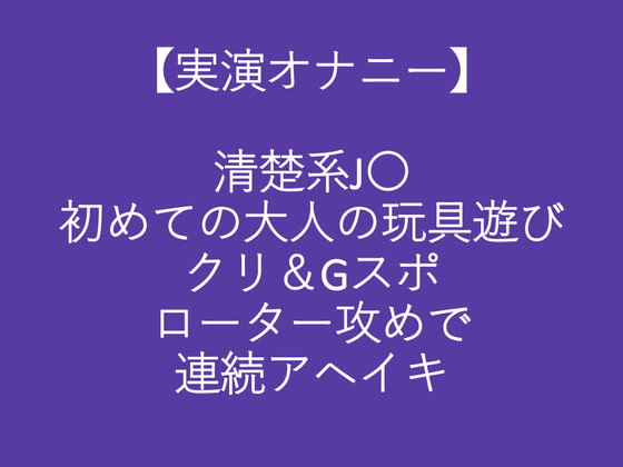 【実演オナニー】清楚系J〇初めての大人の玩具遊びクリ&Gスポローター攻めで連続アヘイキ