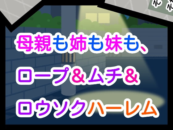 母親も姉も妹も、ロープ&ムチ&ロウソクハーレム