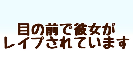 目の前で彼女がレイプされています