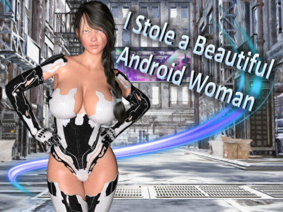 I Stole a Beautiful Android Woman