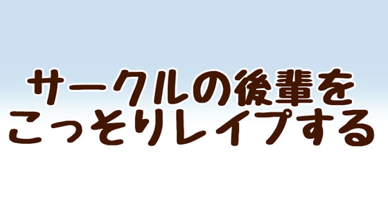 サークルの後輩をこっそりレイプする