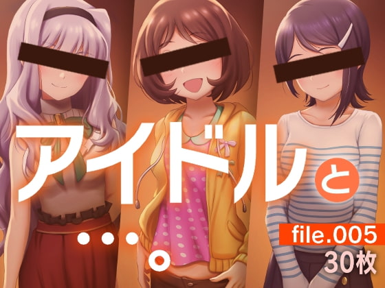 アイドルと…。file.005