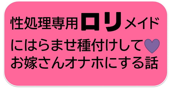 性処理専用ロリメイドにはらませ種付けしてお嫁さんオナホにする話