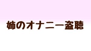 [RJ376089][あまやどり] 姉のオナニーを盗聴
