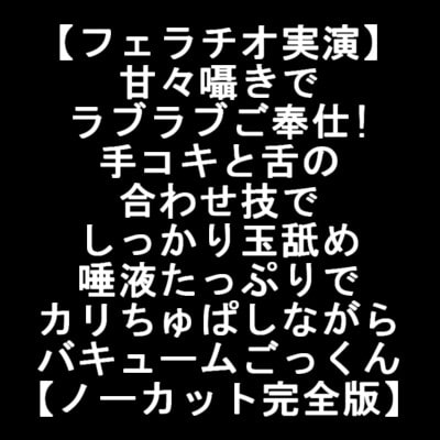 【フェラチオ実演】甘々囁きでラブラブご奉仕!手コキと舌の合わせ技でしっかり玉舐め 唾液たっぷりでカリちゅぱしながらバキュームごっくん【ノーカット完全版】