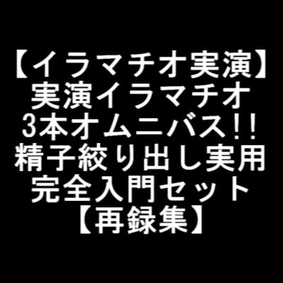 【イラマチオ実演】実演イラマチオ3本オムニバス!!精子絞り出し実用完全入門セット【再録集】