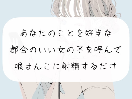 【イラマチオ】あなたのことを好きな都合のいい女の子を呼んで、喉まんこに射精するだけ【オナホ】