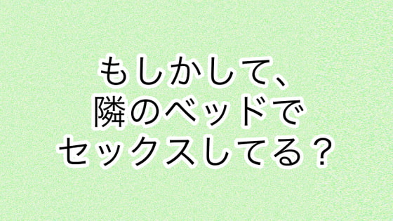 もしかして、隣のベッドでセックスしてる?