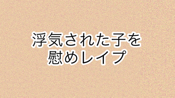 浮気された子を慰めレイプ