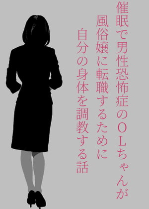 催眠で男性恐怖症のOLちゃんが風俗嬢に転職するために自分の身体を調教する話。