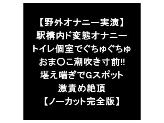 【野外オナニー実演】 駅構内ド変態オナニー トイレ個室でぐちゅぐちゅ おま○こ潮吹き寸前!! 堪え喘ぎでGスポット 激責め絶頂 【ノーカット完全版】