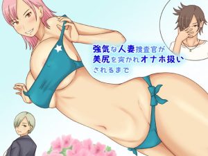 [RJ423368][なみなみぱいん] 強気な人妻捜査官が美尻を突かれオナホ扱いされるまで