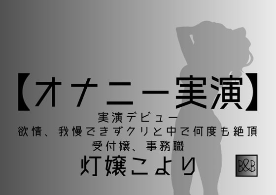 【オナニー実演】灯嬢こより、実演デビュー～欲情、我慢できずクリと中で何度も絶頂～