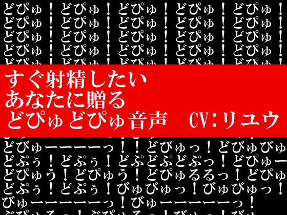 すぐ射精したいあなたに贈るどぴゅどぴゅ音声