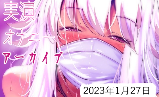 【耳舐めアーカイブ】実演オナニー【バイノーラルおなさぽ】2023年1月27日