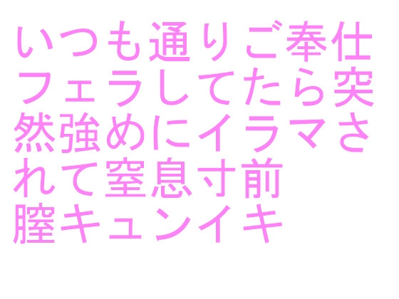 いつも通りご奉仕フェラしてたら突然強めにイラマされて窒息寸前 膣キュンイキ