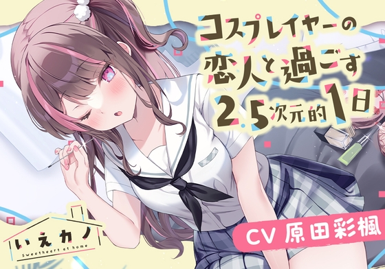 いえカノ～コスプレイヤーの恋人と過ごす2.5次元的一日～【CV.原田彩楓】