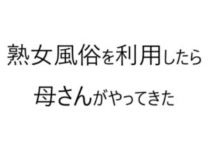 [RJ01100221][官能物語] 熟女風俗を利用したら母さんがやってきた