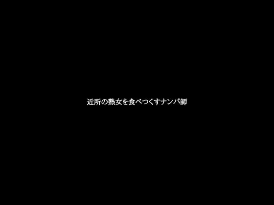 近所の熟女を食べつくすナンパ師