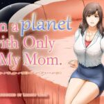 On a planet with only My Mom