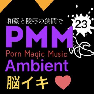 [RJ01125195][PMM(Porn Magic Music)] [脳イキ][ambient][2曲]PMM23アンビエントポルノミュージック!合計30分超え!