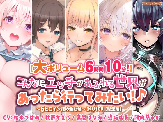 【大ボリューム6時間10分!】こんなにエッチがあふれる世界があったら行ってみたい!♪ ～5ヒロイン詰め合わせ～【KU100】【総集編】