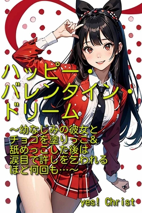 ハッピー・バレンタイン・ドリーム～幼なじみの彼女とチョコを塗りっこ&舐めっこした後は涙目で許しを乞われるほど何回も…～