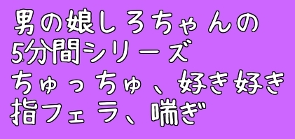 男の娘しろちゃんの5分間えっちボイス集そのいち