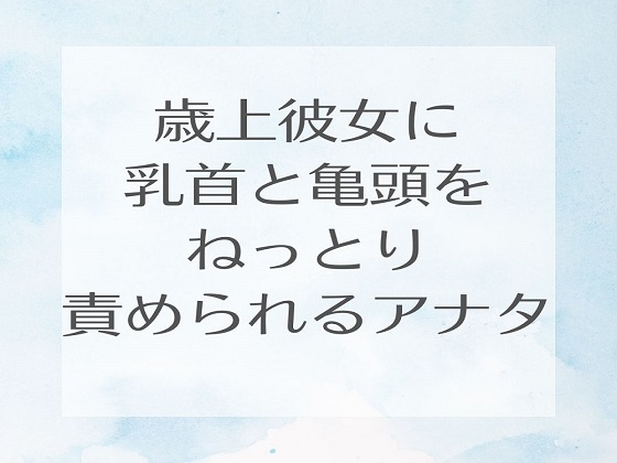 歳上彼女に乳首と亀頭をねっとり責められるアナタ