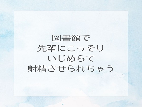 図書館で先輩にこっそりいじめられて射精させられちゃう