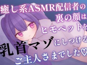 [RJ01218730][てふてふ。] 癒し系ASMR配信者の裏の顔はヒモペットを乳首マゾにしつけるご主人さまでした