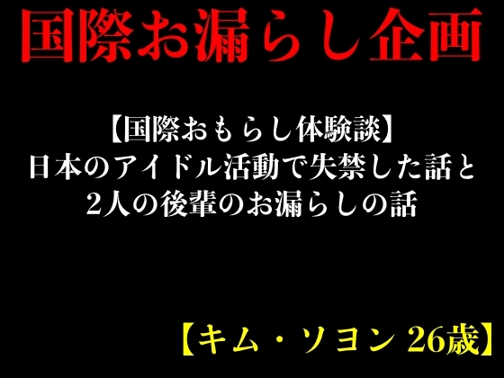 【国際おもらし体験談】日本のアイドル活動で失禁した話と2人の後輩のお漏らしの話【キム・ソヨン 26歳】