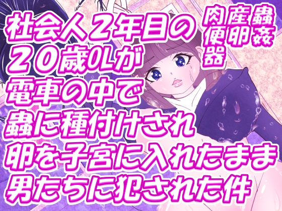 社会人2年目の20歳OLが電車の中で蟲に種付けされ卵を子宮に入れたまま男たちに犯された件