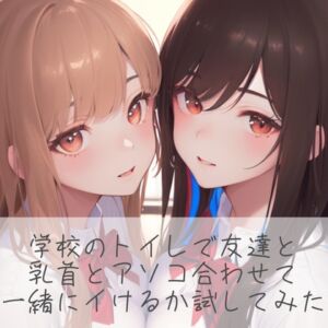 [RJ01208900][みんなで翻訳] 【繁体中文版】【百合】学校のトイレで友達と乳首とアソコ合わせて一緒にイけるか試してみた