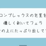 【無料あり】コンプレックスの包茎を優しく剥いてフェラします。舌の上にたっぷり射精してね