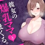 彼女の爆乳ママとハメまくる。