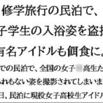 修学旅行の民泊で、女子学生の入浴姿を盗撮。有名アイドルも餌食に。