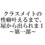 クラスメイトの性癖叶えるまで、部屋から出られま10 ～第一部～