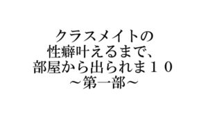 [RJ01286144][松木屋] クラスメイトの性癖叶えるまで、部屋から出られま10 ～第一部～