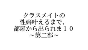 [RJ01286526][松木屋] クラスメイトの性癖叶えるまで、部屋から出られま10 ～第二部～