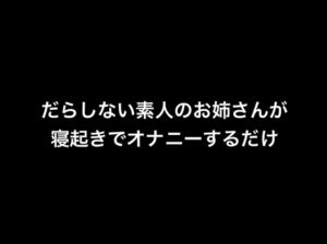 [RJ01287105][お姉さんの性生活] だらしない素人のお姉さんが寝起きでオナニーするだけ