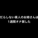 だらしない素人のお姉さんは1週間オナ禁した