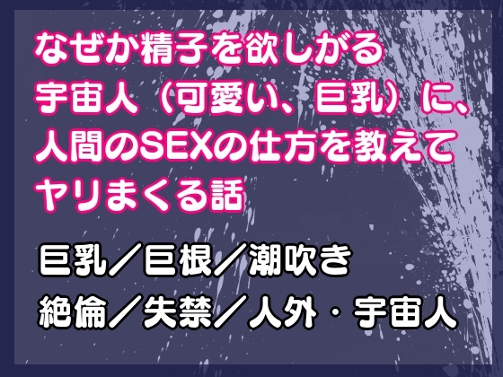 なぜか精子を欲しがる宇宙人(可愛い、巨乳)に、人間のSEXの仕方を教えてヤリまくる話