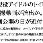 現役アイドルのトイレ盗撮動画が流出か。動画公開の日が近付く