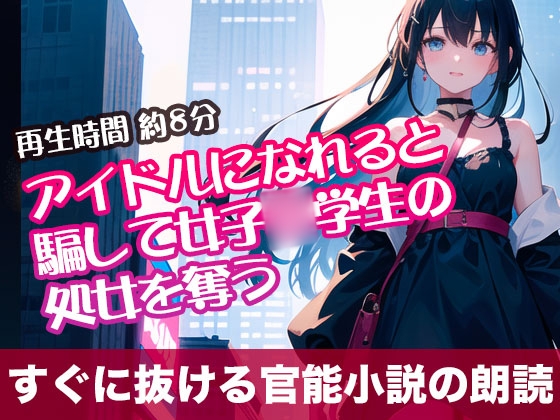 アイドルになれると騙して女子○学生の処女を奪う【すぐに抜ける官能小説の朗読】