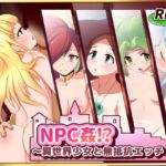 NPC姦!?～異世界少女と無抵抗エッチ!～