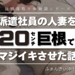 派遣社員の人妻を20センチ巨根でマジイキさせた話