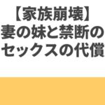 【家族崩壊】妻の妹と禁断のセックスの代償は・・・