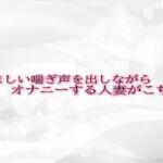 悩ましい喘ぎ声を出しながらオナニーする人妻がこちら