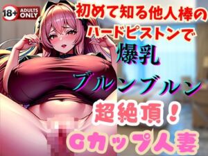 [RJ01316444][とーしろう] 初めて知る他人棒のハードピストンで爆乳ブルンブルン超絶頂!Gカップ人妻